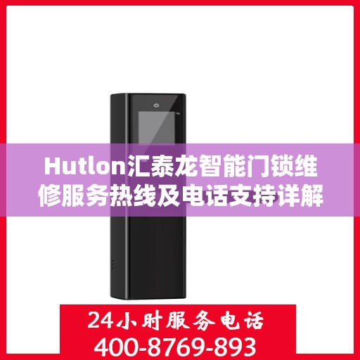 Hutlon汇泰龙智能门锁维修服务热线及电话支持详解