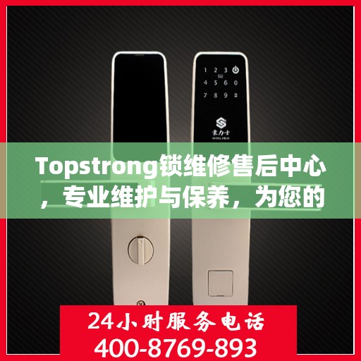 Topstrong锁维修售后中心，专业维护与保养，为您的安全保驾护航