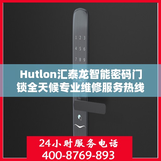 Hutlon汇泰龙智能密码门锁全天候专业维修服务热线