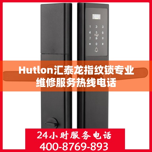 Hutlon汇泰龙指纹锁专业维修服务热线电话