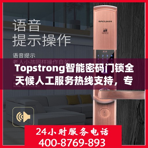 Topstrong智能密码门锁全天候人工服务热线支持，专业解答您的疑问