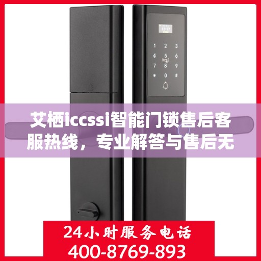 艾栖iccssi智能门锁售后客服热线，专业解答与售后无忧