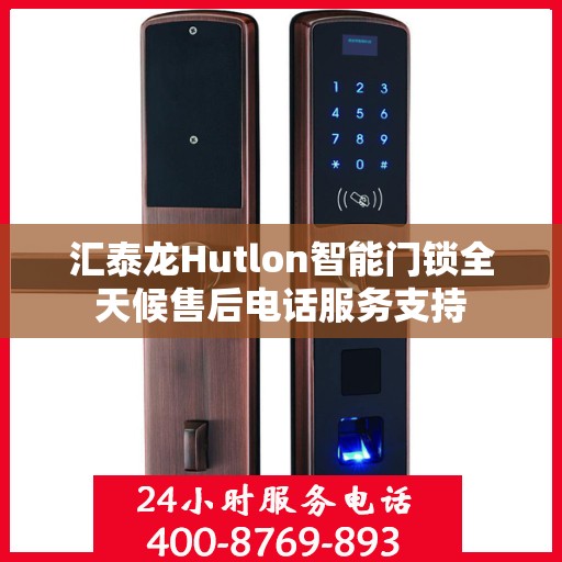 汇泰龙Hutlon智能门锁全天候售后电话服务支持
