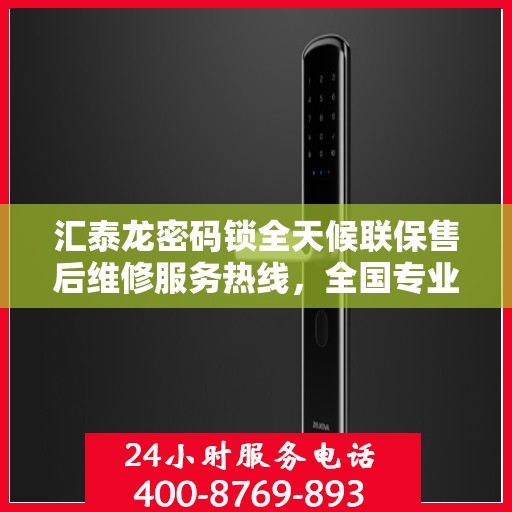 汇泰龙密码锁全天候联保售后维修服务热线，全国专业维修专线开通
