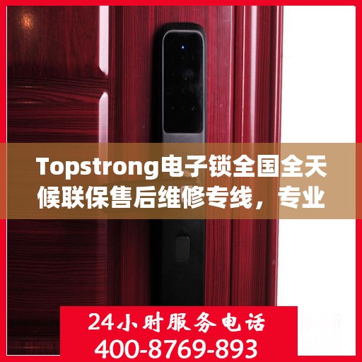 Topstrong电子锁全国全天候联保售后维修专线，专业解决您的锁具问题