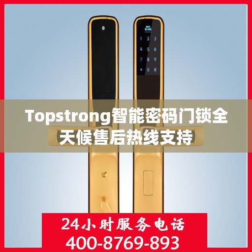 Topstrong智能密码门锁全天候售后热线支持