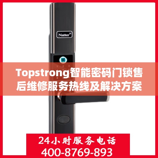 Topstrong智能密码门锁售后维修服务热线及解决方案