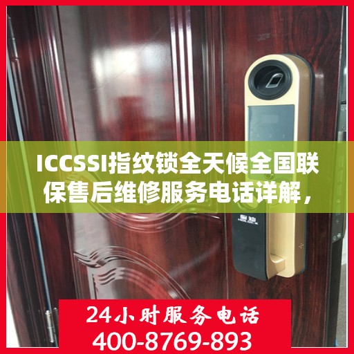 ICCSSI指纹锁全天候全国联保售后维修服务电话详解，无忧售后，贴心保障您的安全之选