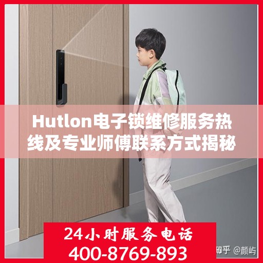 Hutlon电子锁维修服务热线及专业师傅联系方式揭秘