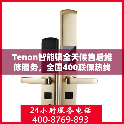 Tenon智能锁全天候售后维修服务，全国400联保热线随时响应