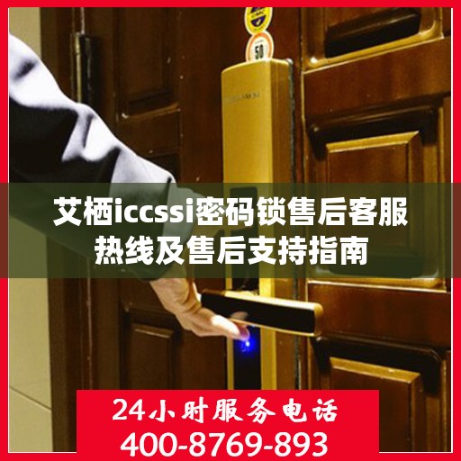 艾栖iccssi密码锁售后客服热线及售后支持指南