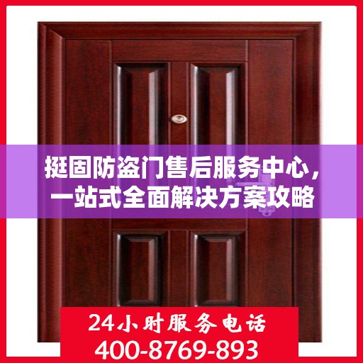 挺固防盗门售后服务中心，一站式全面解决方案攻略