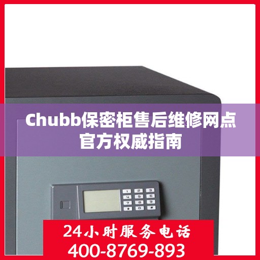 Chubb保密柜售后维修网点官方权威指南