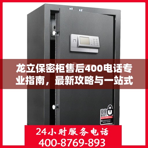 龙立保密柜售后400电话专业指南，最新攻略与一站式服务支持