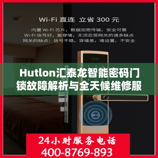 Hutlon汇泰龙智能密码门锁故障解析与全天候维修服务热线