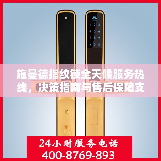 施曼德指纹锁全天候服务热线，决策指南与售后保障支持