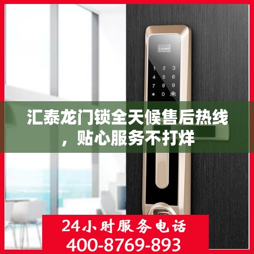 汇泰龙门锁全天候售后热线，贴心服务不打烊
