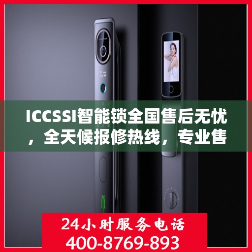 ICCSSI智能锁全国售后无忧，全天候报修热线，专业售后保障团队为您服务