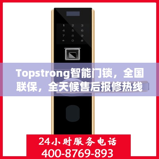 Topstrong智能门锁，全国联保，全天候售后报修热线，无忧锁事，安全无忧的贴心守护！