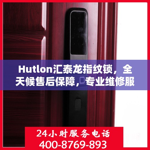 Hutlon汇泰龙指纹锁，全天候售后保障，专业维修服务热线400随时待命