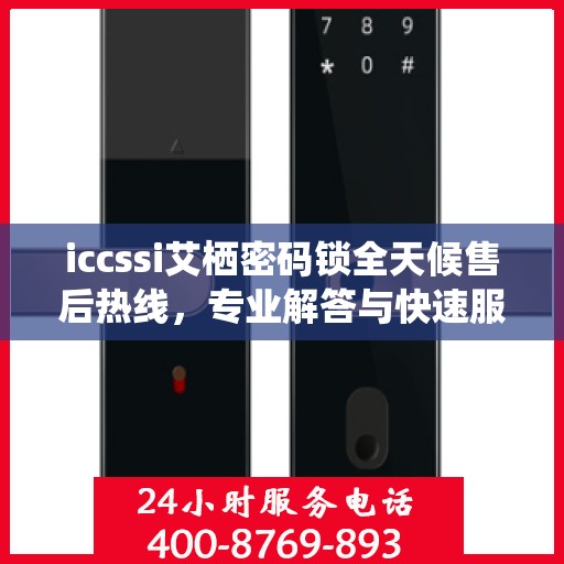 iccssi艾栖密码锁全天候售后热线，专业解答与快速服务保障