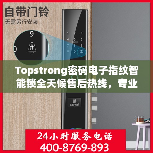 Topstrong密码电子指纹智能锁全天候售后热线，专业解答与快速服务保障