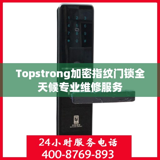 Topstrong加密指纹门锁全天候专业维修服务