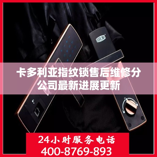 卡多利亚指纹锁售后维修分公司最新进展更新