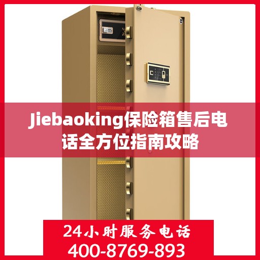 Jiebaoking保险箱售后电话全方位指南攻略