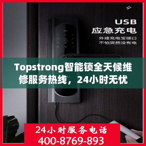 Topstrong智能锁全天候维修服务热线，24小时无忧保障您的安全锁事无忧