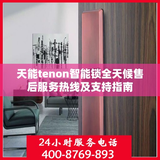 天能tenon智能锁全天候售后服务热线及支持指南