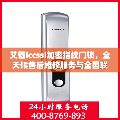 艾栖iccssi加密指纹门锁，全天候售后维修服务与全国联保400电话支持