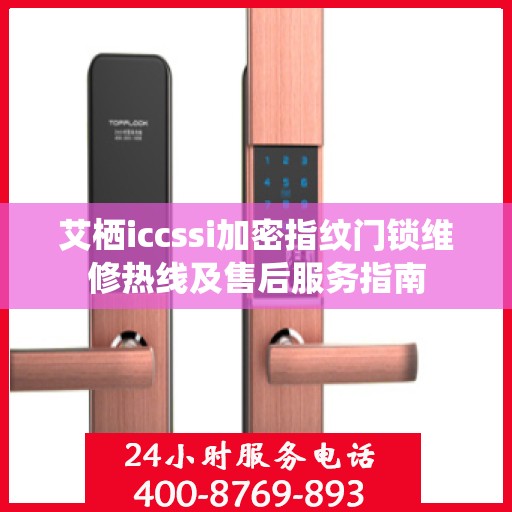 艾栖iccssi加密指纹门锁维修热线及售后服务指南