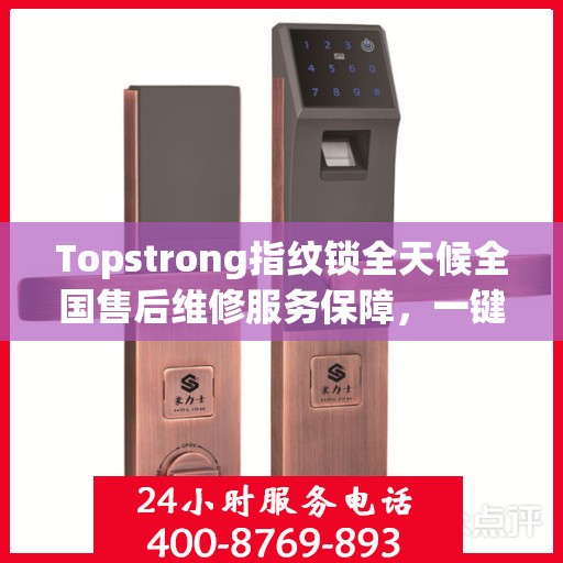 Topstrong指纹锁全天候全国售后维修服务保障，一键拨打400电话享受无忧保障