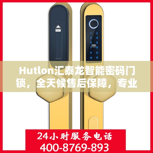 Hutlon汇泰龙智能密码门锁，全天候售后保障，专业报修热线400，全国联保服务开启新篇章