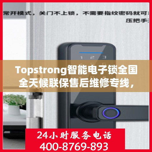 Topstrong智能电子锁全国全天候联保售后维修专线，全天候无忧服务！