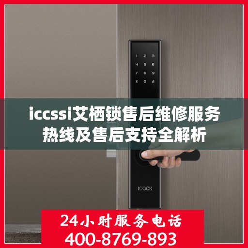 iccssi艾栖锁售后维修服务热线及售后支持全解析