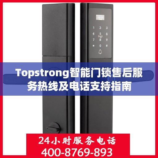 Topstrong智能门锁售后服务热线及电话支持指南