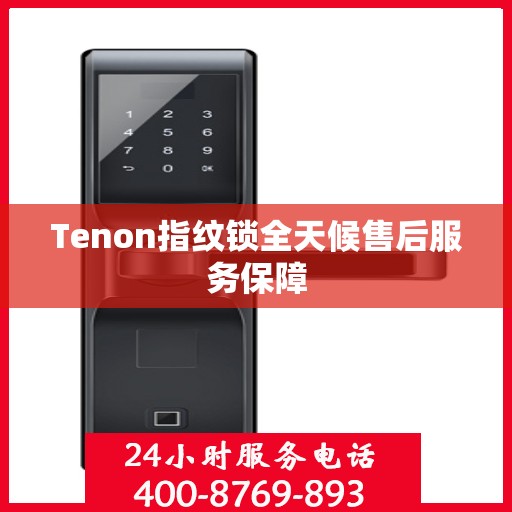 Tenon指纹锁全天候售后服务保障