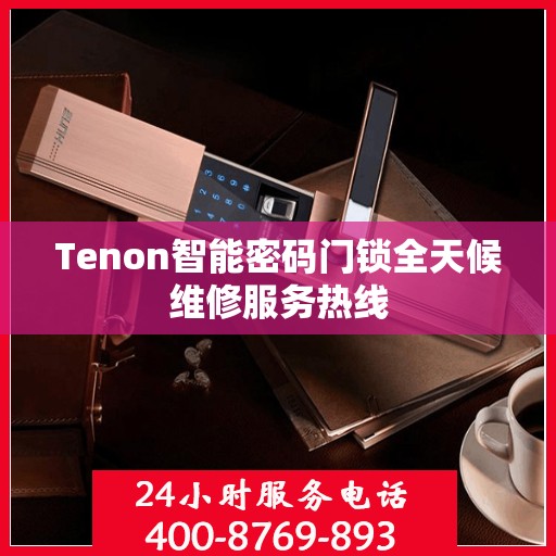 Tenon智能密码门锁全天候维修服务热线
