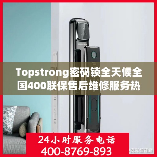 Topstrong密码锁全天候全国400联保售后维修服务热线
