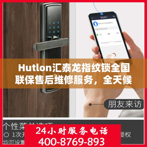 Hutlon汇泰龙指纹锁全国联保售后维修服务，全天候响应，一键报修电话​​​​​​​
