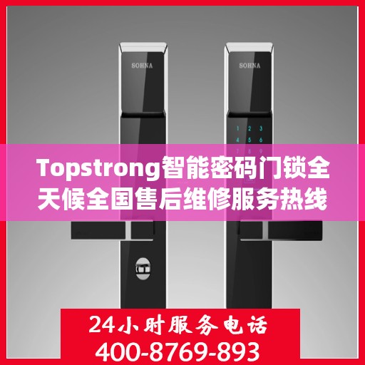 Topstrong智能密码门锁全天候全国售后维修服务热线，专业联保售后无忧