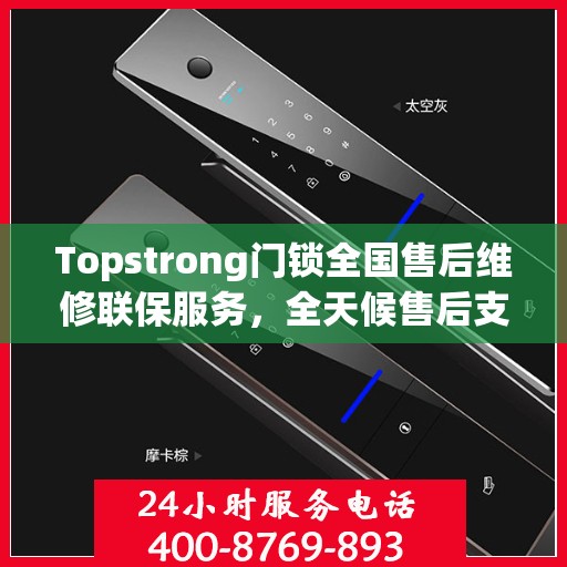 Topstrong门锁全国售后维修联保服务，全天候售后支持，一键拨打400电话解决疑虑