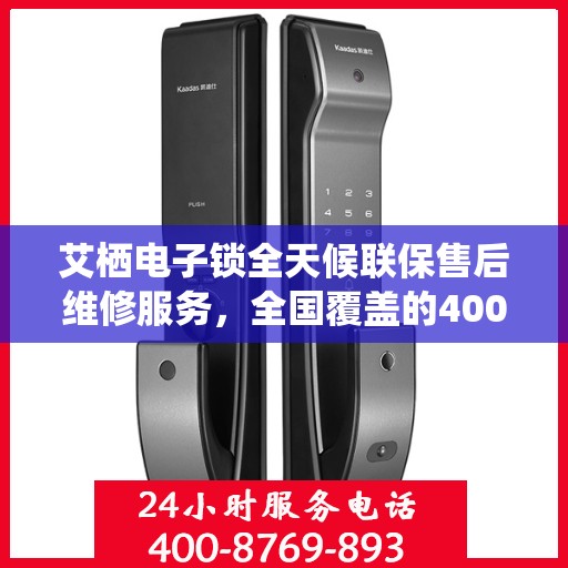 艾栖电子锁全天候联保售后维修服务，全国覆盖的400服务热线