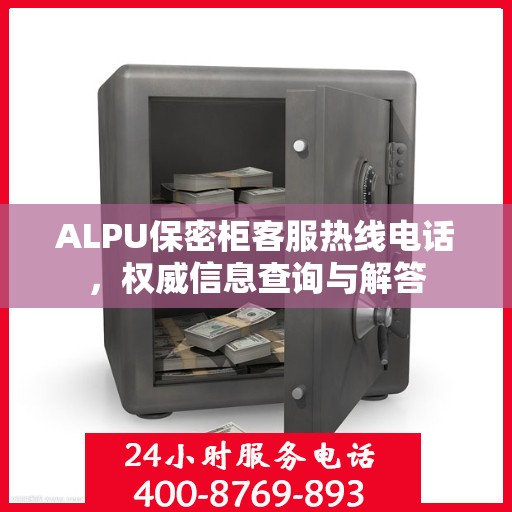 ALPU保密柜客服热线电话，权威信息查询与解答