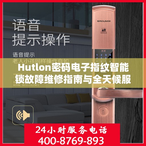 Hutlon密码电子指纹智能锁故障维修指南与全天候服务热线
