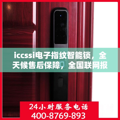 iccssi电子指纹智能锁，全天候售后保障，全国联网报修热线400服务指南