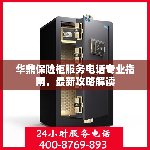 华鼎保险柜服务电话专业指南，最新攻略解读