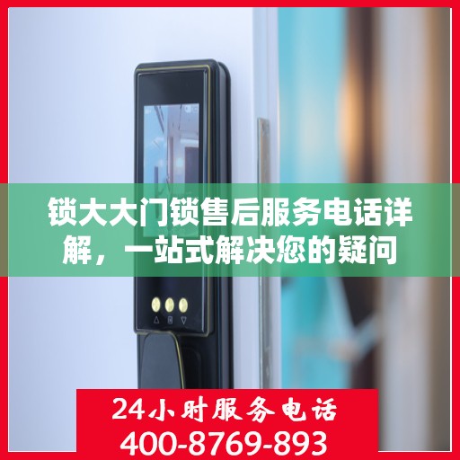 锁大大门锁售后服务电话详解，一站式解决您的疑问